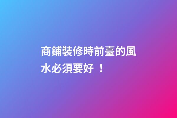 商鋪裝修時前臺的風水必須要好！